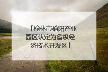 榆林市榆阳产业园区认定为省级经济技术开发区