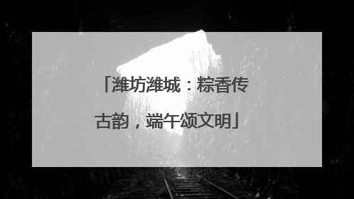 潍坊潍城：粽香传古韵，端午颂文明