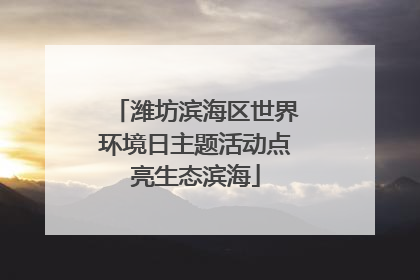 潍坊滨海区世界环境日主题活动点亮生态滨海