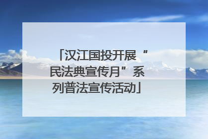 汉江国投开展“民法典宣传月”系列普法宣传活动