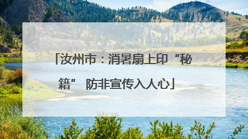 汝州市：消暑扇上印“秘籍” 防非宣传入人心