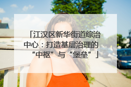 江汉区新华街道综治中心：打造基层治理的“中枢”与“堡垒”