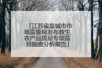 江苏省盐城市市场监管局发布救生衣产品质量专项监督抽查分析报告