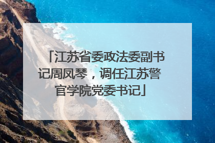 江苏省委政法委副书记周凤琴，调任江苏警官学院党委书记