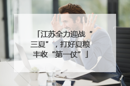 江苏全力迎战“三夏”，打好夏粮丰收“第一仗”