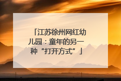 江苏徐州网红幼儿园：童年的另一种“打开方式”