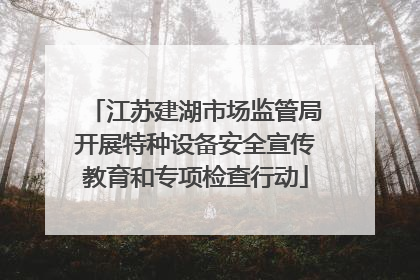 江苏建湖市场监管局开展特种设备安全宣传教育和专项检查行动