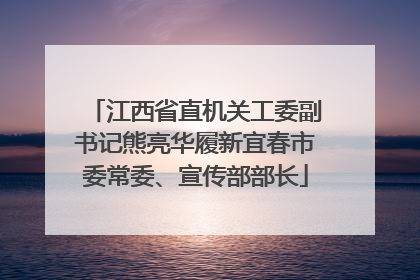 江西省直机关工委副书记熊亮华履新宜春市委常委、宣传部部长