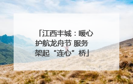 江西丰城：暖心护航龙舟节 服务架起“连心”桥
