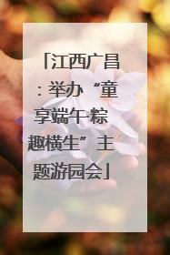 江西广昌：举办“童享端午·粽趣横生”主题游园会