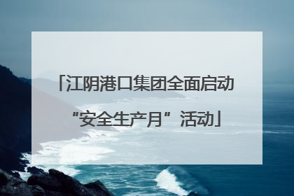 江阴港口集团全面启动“安全生产月”活动