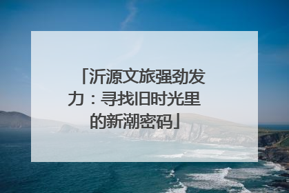 沂源文旅强劲发力：寻找旧时光里的新潮密码