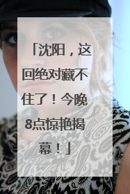 沈阳，这回绝对藏不住了！今晚8点惊艳揭幕！