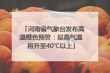 河南省气象台发布高温橙色预警：最高气温将升至40℃以上