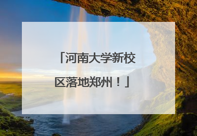 河南大学新校区落地郑州！