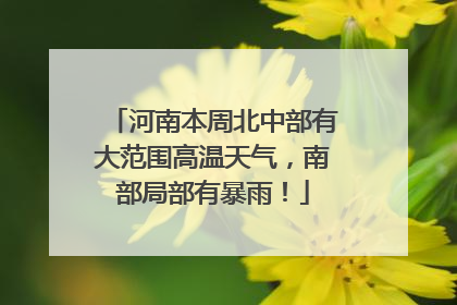 河南本周北中部有大范围高温天气，南部局部有暴雨！