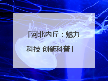 河北内丘：魅力科技 创新科普