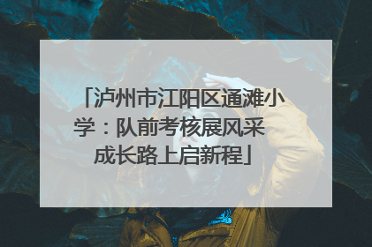 泸州市江阳区通滩小学：队前考核展风采 成长路上启新程
