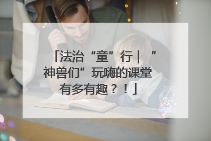 法治“童”行｜“神兽们”玩嗨的课堂有多有趣？！