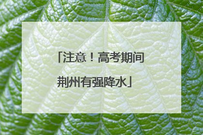 注意！高考期间荆州有强降水