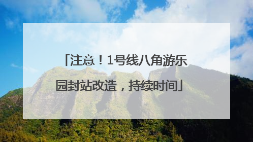 注意！1号线八角游乐园封站改造，持续时间
