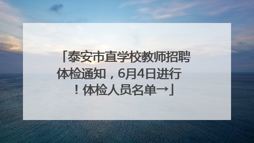 泰安市直学校教师招聘体检通知，6月4日进行！体检人员名单→