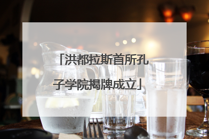 洪都拉斯首所孔子学院揭牌成立