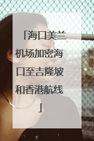 海口美兰机场加密海口至吉隆坡和香港航线