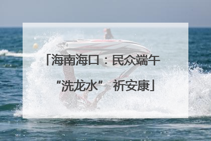 海南海口：民众端午 “洗龙水” 祈安康