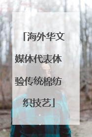 海外华文媒体代表体验传统棉纺织技艺
