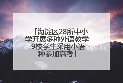 海淀区28所中小学开展多种外语教学 9校学生采用小语种参加高考