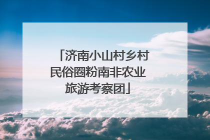 济南小山村乡村民俗圈粉南非农业旅游考察团