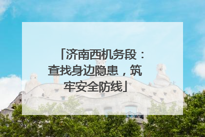 济南西机务段：查找身边隐患，筑牢安全防线