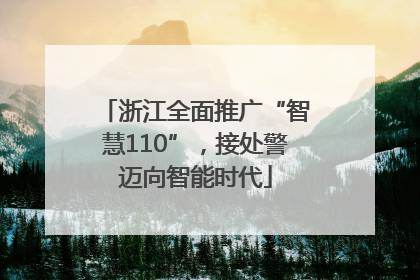 浙江全面推广“智慧110”，接处警迈向智能时代