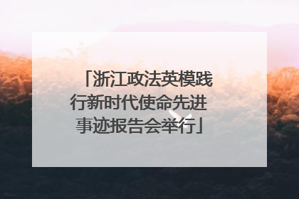 浙江政法英模践行新时代使命先进事迹报告会举行
