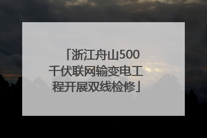 浙江舟山500千伏联网输变电工程开展双线检修