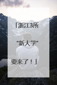 浙江3所“新大学”要来了！