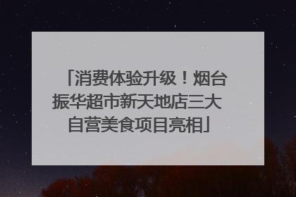消费体验升级！烟台振华超市新天地店三大自营美食项目亮相