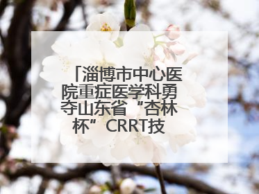 淄博市中心医院重症医学科勇夺山东省“杏林杯”CRRT技能大赛一等奖