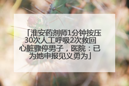 淮安药剂师1分钟按压30次人工呼吸2次救回心脏骤停男子，医院：已为她申报见义勇为