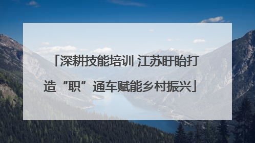 深耕技能培训 江苏盱眙打造“职”通车赋能乡村振兴