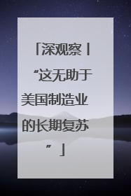 深观察丨“这无助于美国制造业的长期复苏”