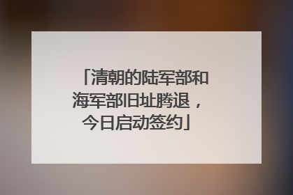 清朝的陆军部和海军部旧址腾退，今日启动签约