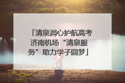 清泉润心护航高考 济南机场“清泉服务”助力学子圆梦