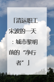 清运职工宋波的一天：城市黎明前的“净行者”