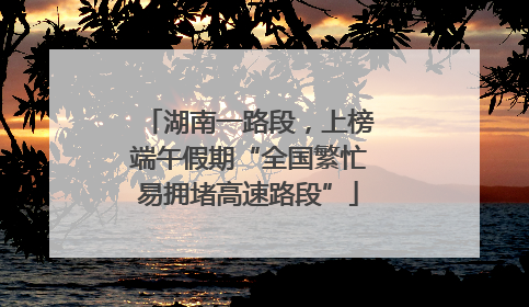 湖南一路段，上榜端午假期“全国繁忙易拥堵高速路段”