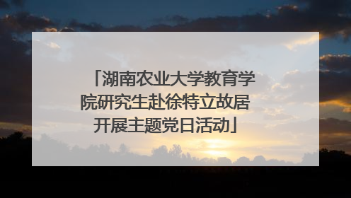 湖南农业大学教育学院研究生赴徐特立故居开展主题党日活动