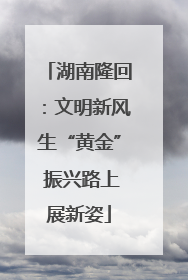 湖南隆回：文明新风生“黄金” 振兴路上展新姿