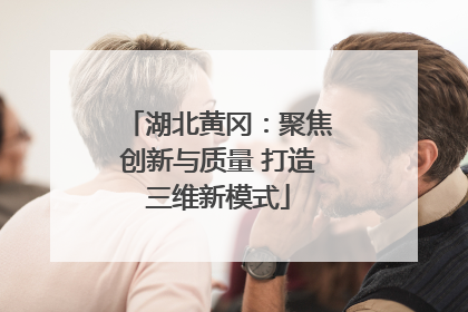 湖北黄冈：聚焦创新与质量 打造三维新模式