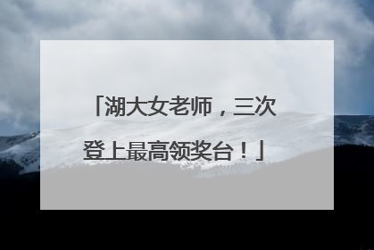 湖大女老师，三次登上最高领奖台！